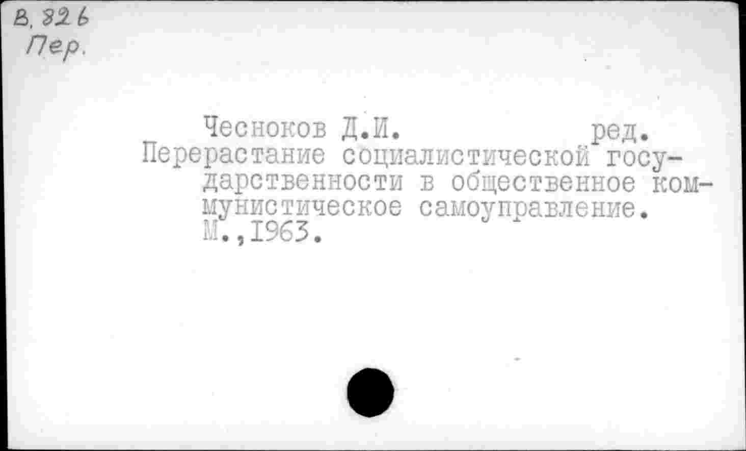 ﻿&. 21 ь Пер.
Чесноков Д.И.	ред.
Перерастание социалистической государственности в общественное коммунистическое самоуправление.